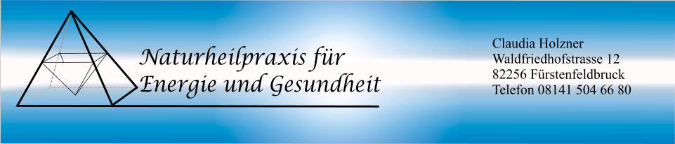 Naturheilpraxis f�r  Energie und Gesundheit Claudia Holzner Waldfriedhofstrasse 12 82256 F�rstenfeldbruck Telefon 08141 504 66 80